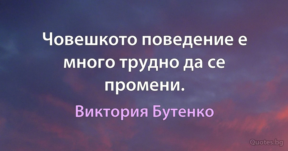 Човешкото поведение е много трудно да се промени. (Виктория Бутенко)