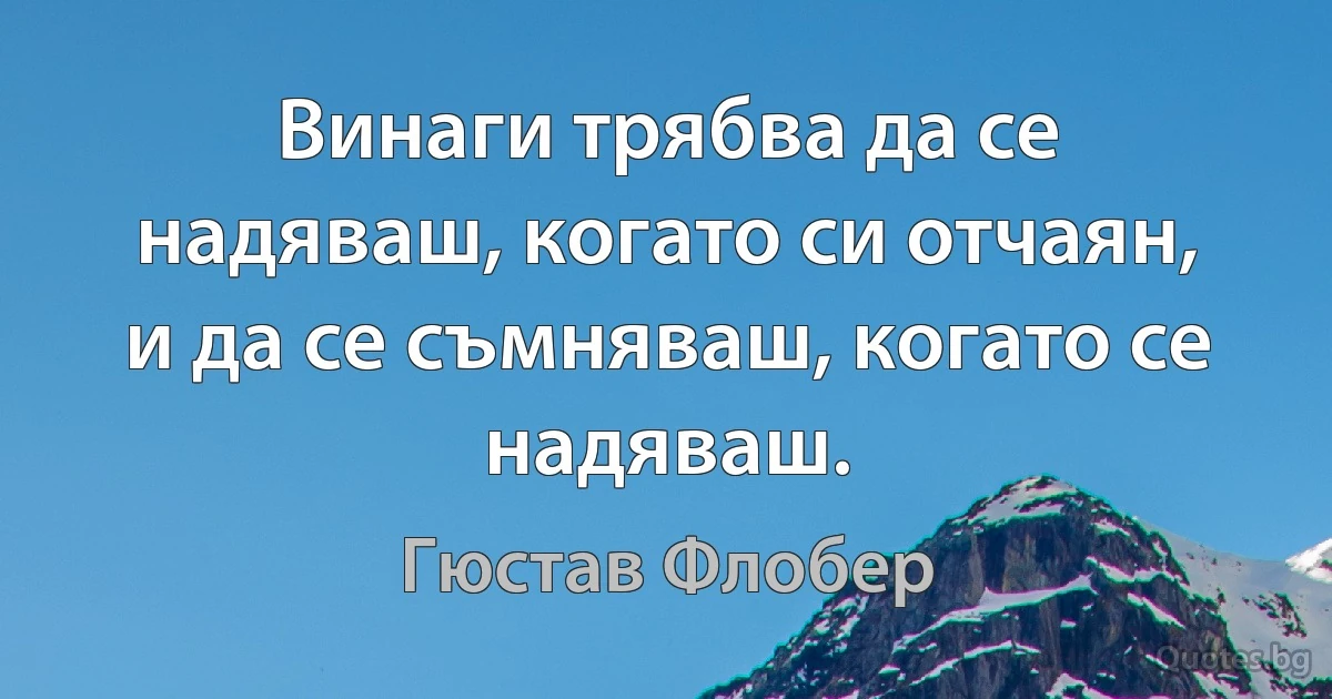 Винаги трябва да се надяваш, когато си отчаян, и да се съмняваш, когато се надяваш. (Гюстав Флобер)