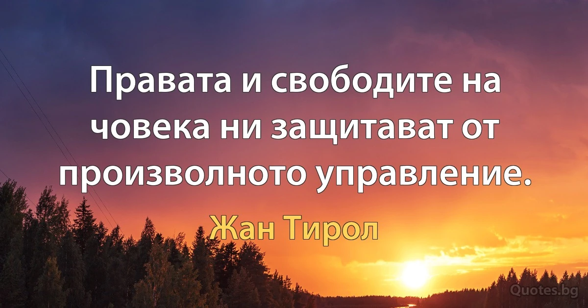 Правата и свободите на човека ни защитават от произволното управление. (Жан Тирол)