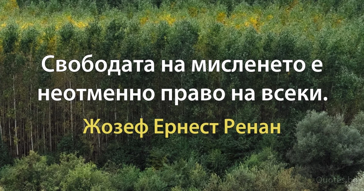 Свободата на мисленето е неотменно право на всеки. (Жозеф Ернест Ренан)