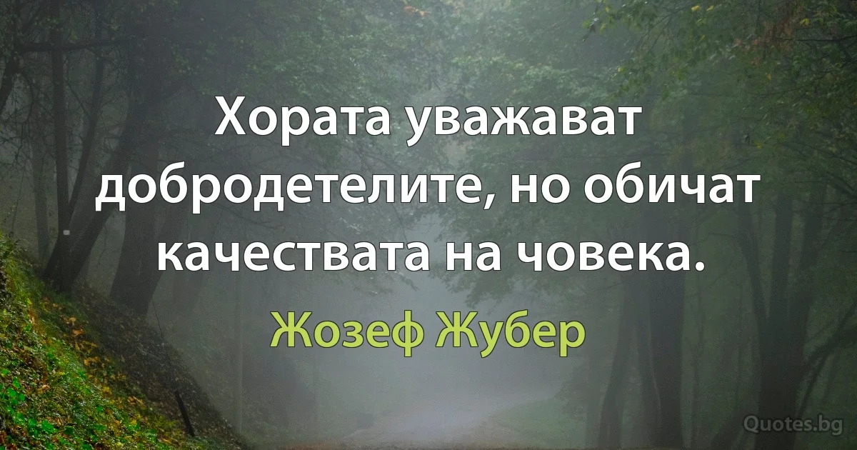 Хората уважават добродетелите, но обичат качествата на човека. (Жозеф Жубер)