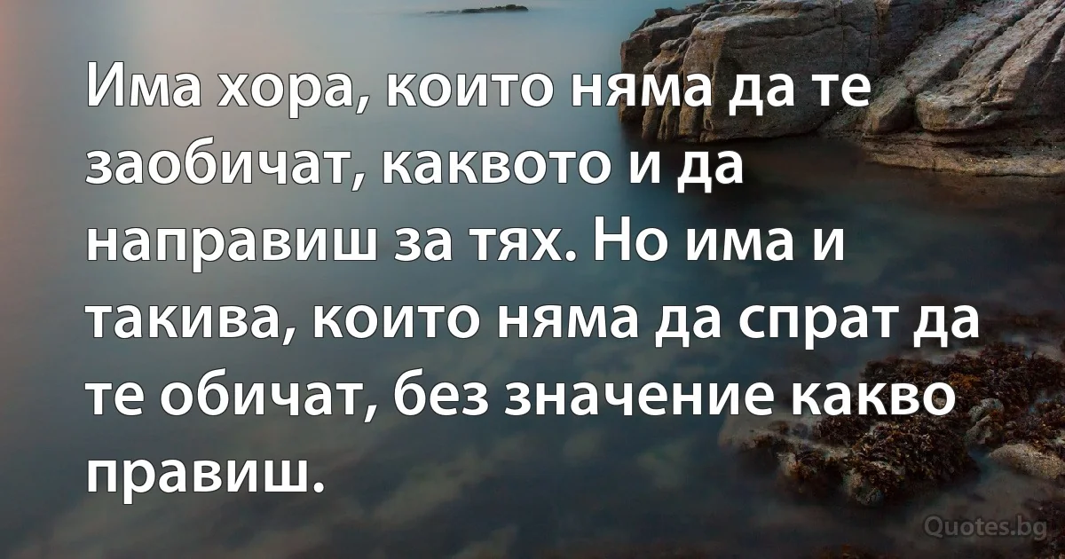 Има хора, които няма да те заобичат, каквото и да направиш за тях. Но има и такива, които няма да спрат да те обичат, без значение какво правиш. (INZ BG)