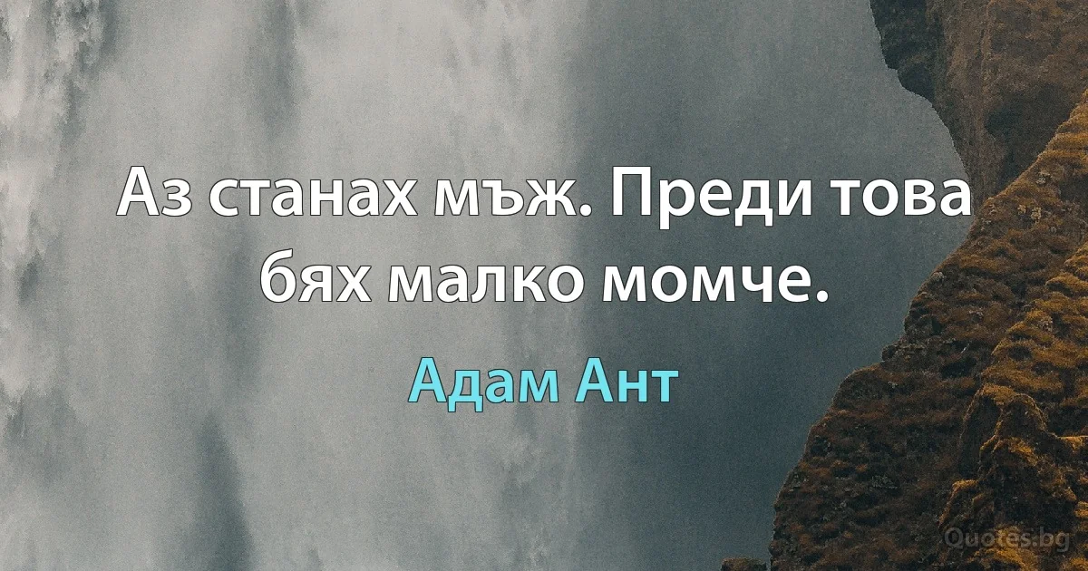 Аз станах мъж. Преди това бях малко момче. (Адам Ант)