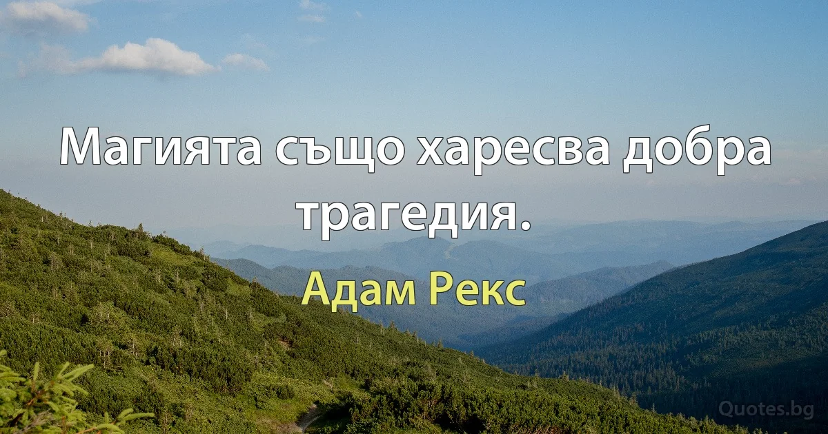 Магията също харесва добра трагедия. (Адам Рекс)