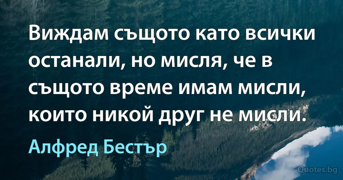 Виждам същото като всички останали, но мисля, че в същото време имам мисли, които никой друг не мисли. (Алфред Бестър)