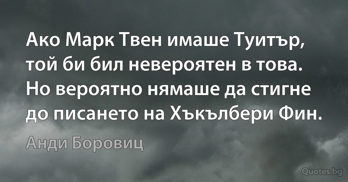 Ако Марк Твен имаше Туитър, той би бил невероятен в това. Но вероятно нямаше да стигне до писането на Хъкълбери Фин. (Анди Боровиц)