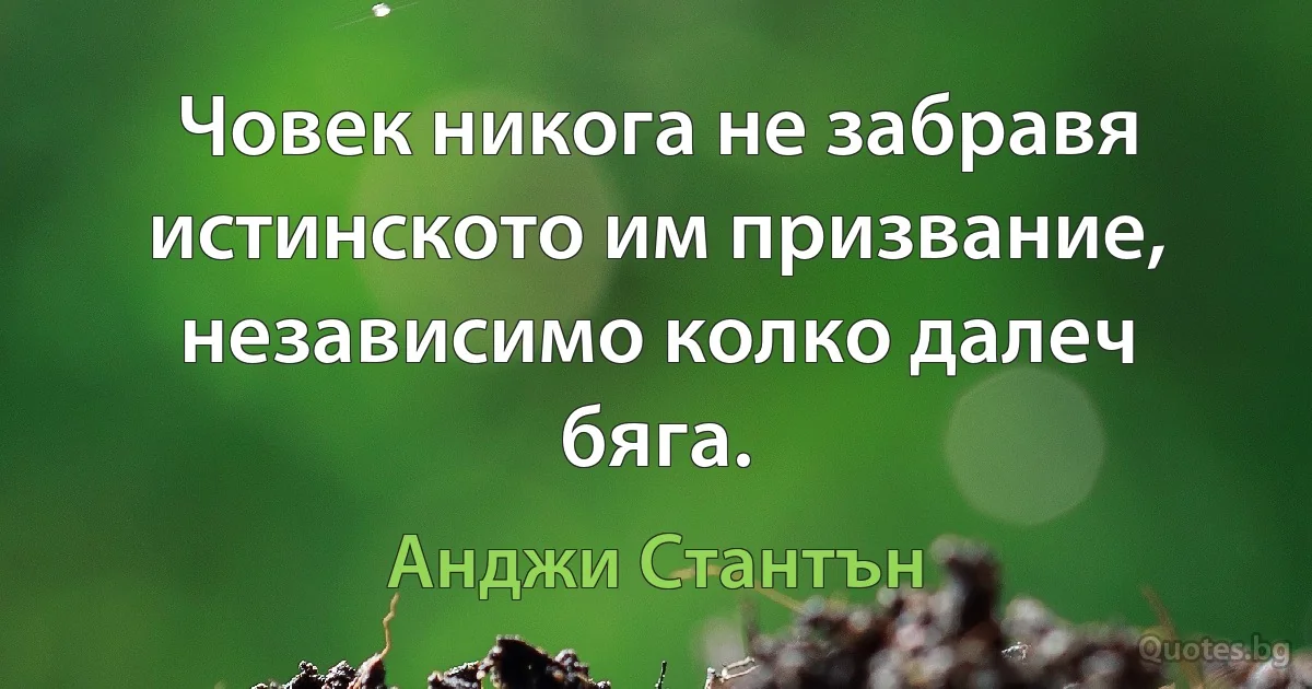 Човек никога не забравя истинското им призвание, независимо колко далеч бяга. (Анджи Стантън)