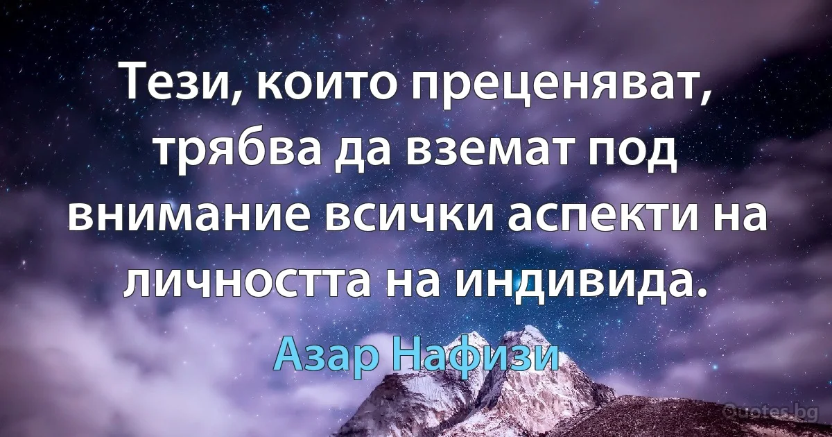 Тези, които преценяват, трябва да вземат под внимание всички аспекти на личността на индивида. (Азар Нафизи)