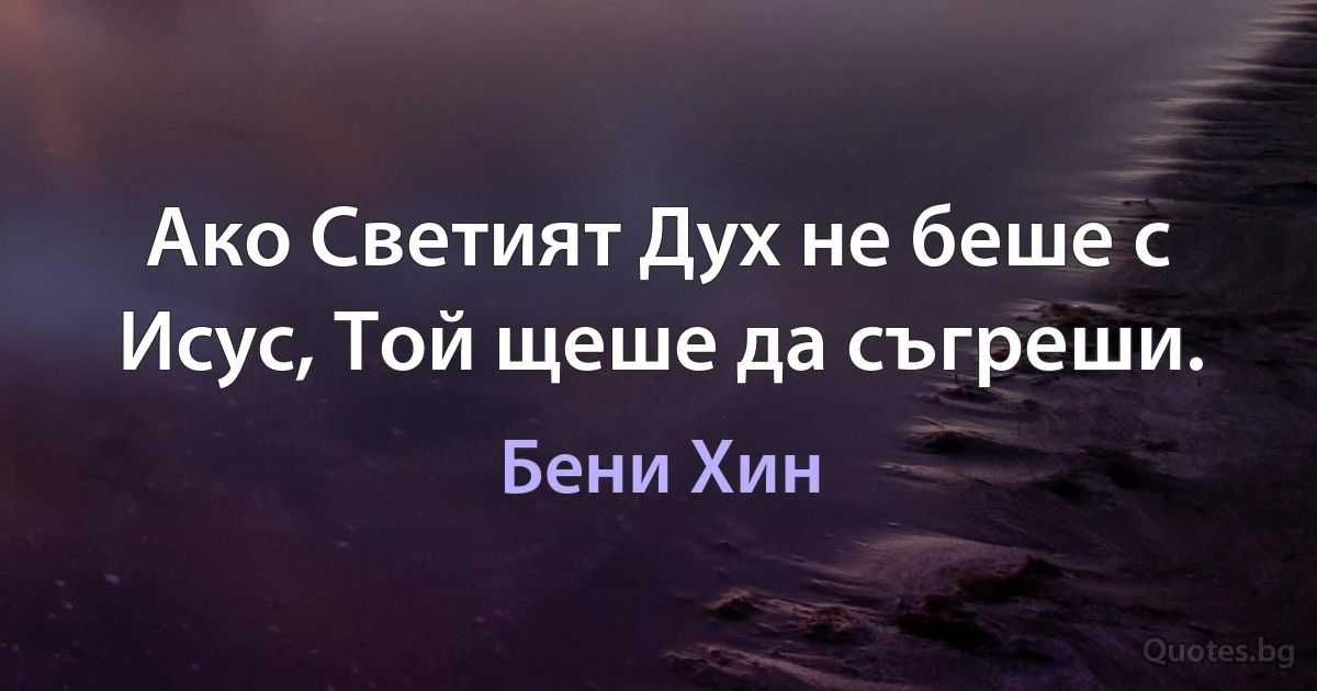 Ако Светият Дух не беше с Исус, Той щеше да съгреши. (Бени Хин)