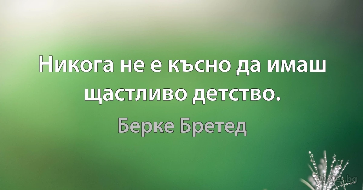 Никога не е късно да имаш щастливо детство. (Берке Бретед)