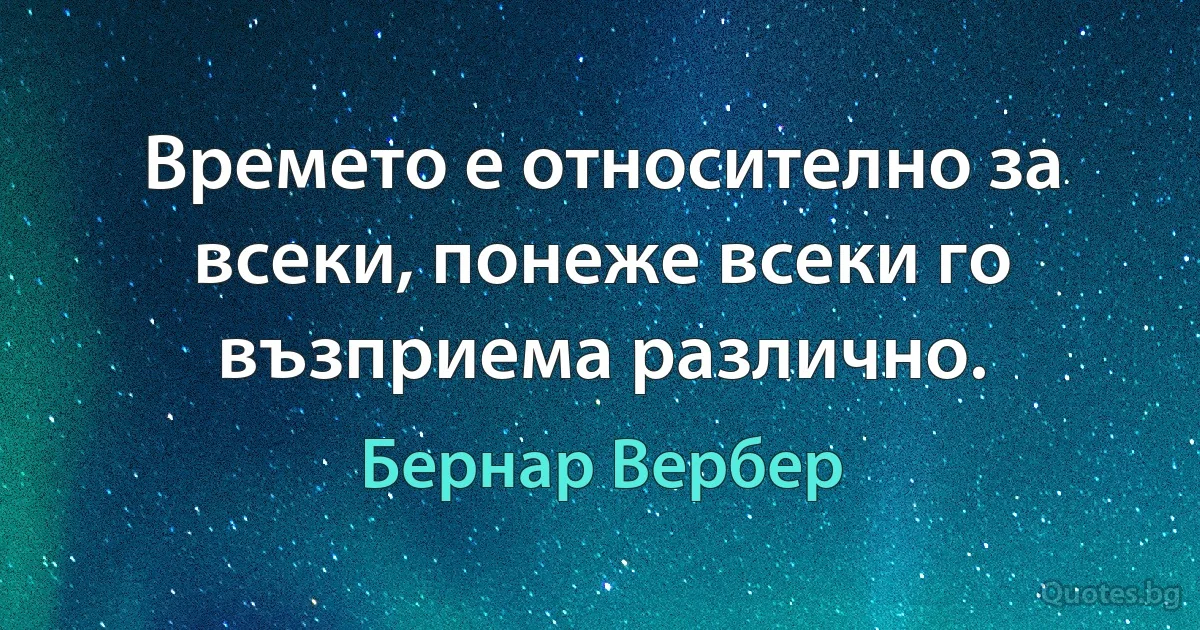 Времето е относително за всеки, понеже всеки го възприема различно. (Бернар Вербер)