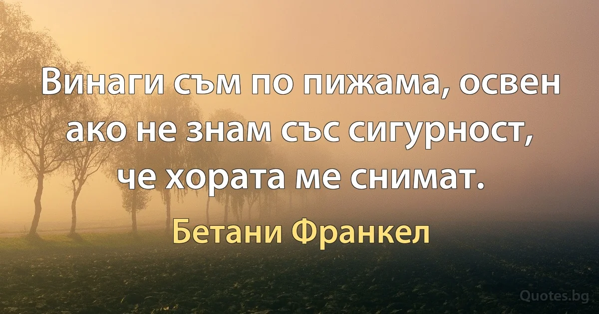 Винаги съм по пижама, освен ако не знам със сигурност, че хората ме снимат. (Бетани Франкел)