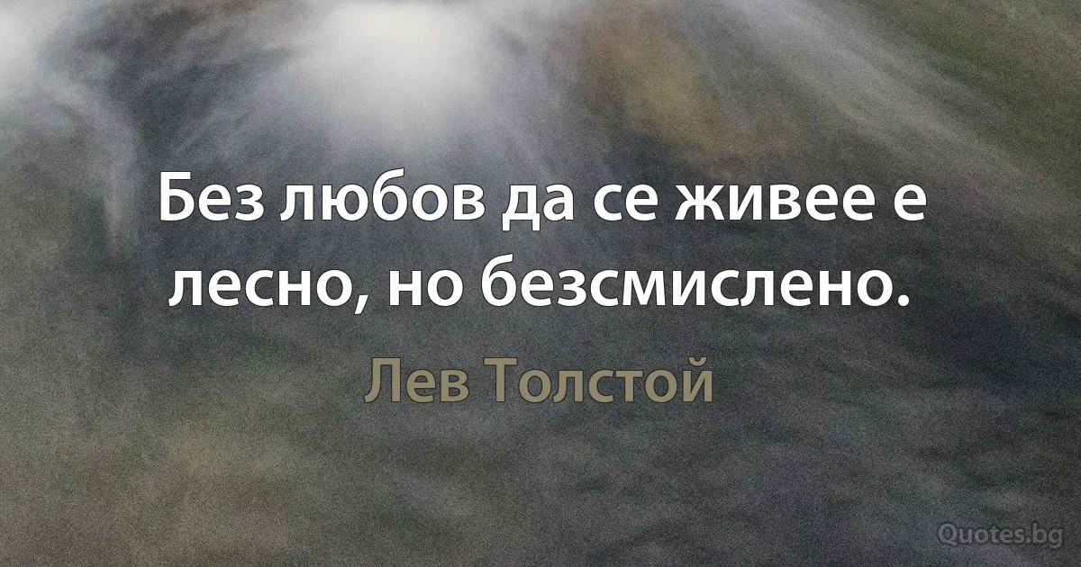 Без любов да се живее е лесно, но безсмислено. (Лев Толстой)