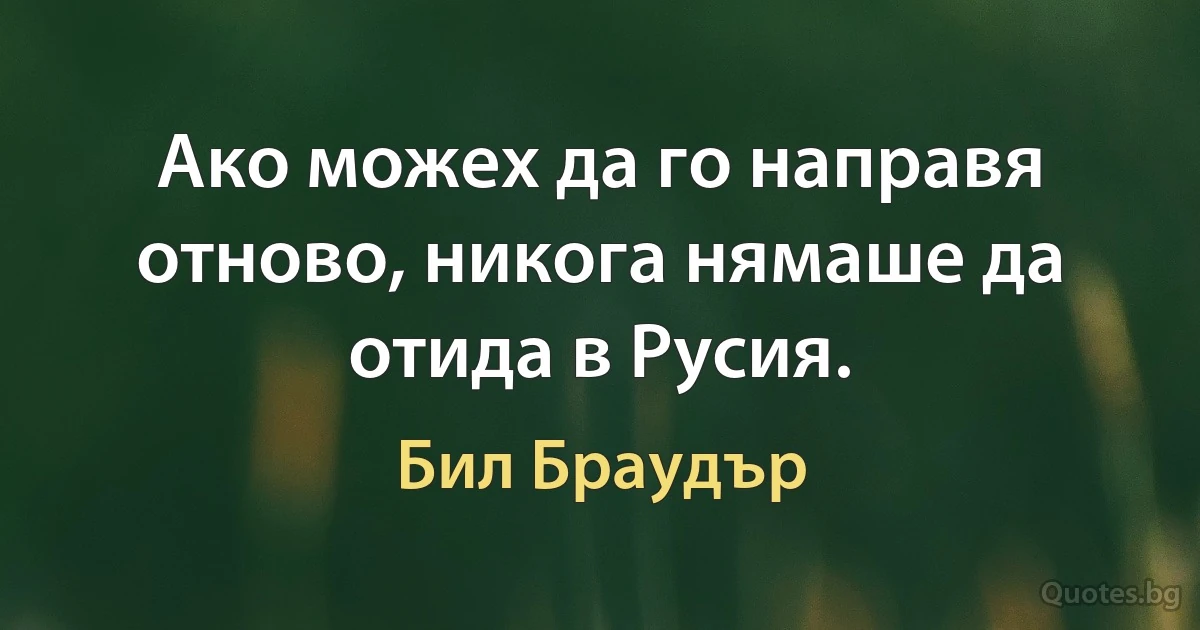 Ако можех да го направя отново, никога нямаше да отида в Русия. (Бил Браудър)