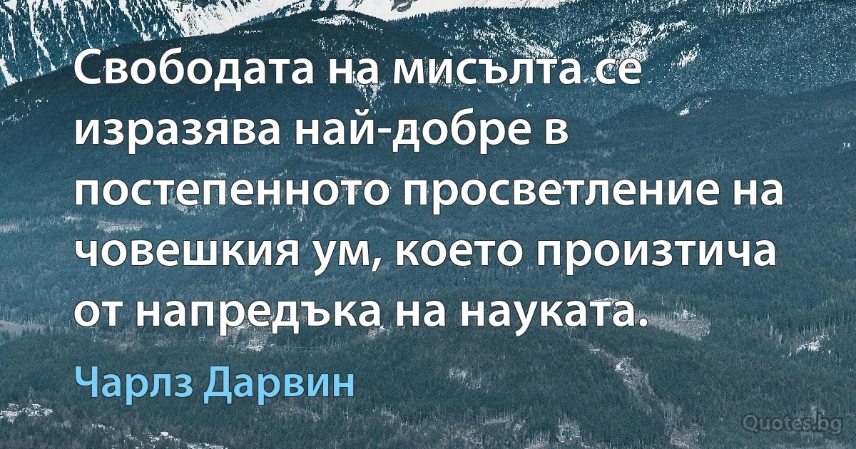 Свободата на мисълта се изразява най-добре в постепенното просветление на човешкия ум, което произтича от напредъка на науката. (Чарлз Дарвин)