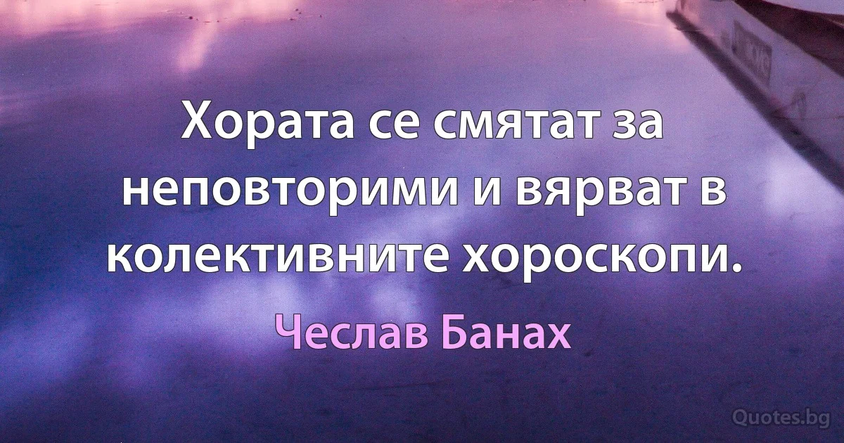 Хората се смятат за неповторими и вярват в колективните хороскопи. (Чеслав Банах)