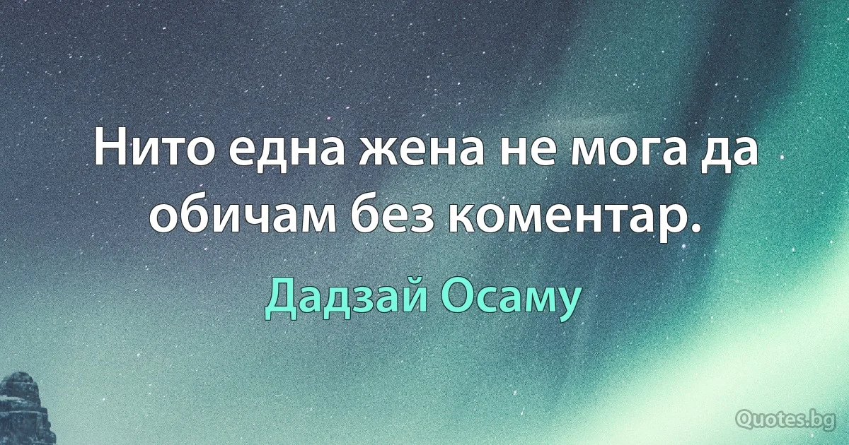 Нито една жена не мога да обичам без коментар. (Дадзай Осаму)