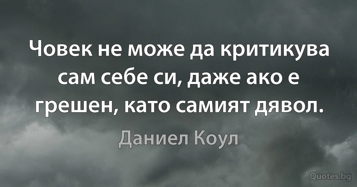 Човек не може да критикува сам себе си, даже ако е грешен, като самият дявол. (Даниел Коул)