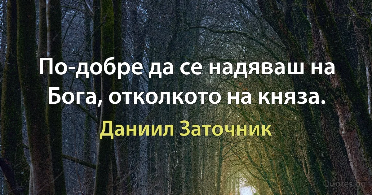 По-добре да се надяваш на Бога, отколкото на княза. (Даниил Заточник)