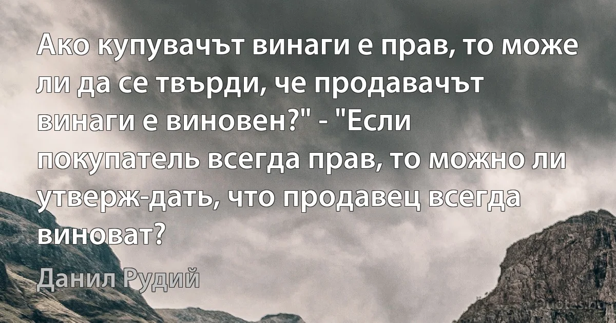 Ако купувачът винаги е прав, то може ли да се твърди, че продавачът винаги е виновен?" - "Если покупатель всегда прав, то можно ли утверж­дать, что продавец всегда виноват? (Данил Рудий)