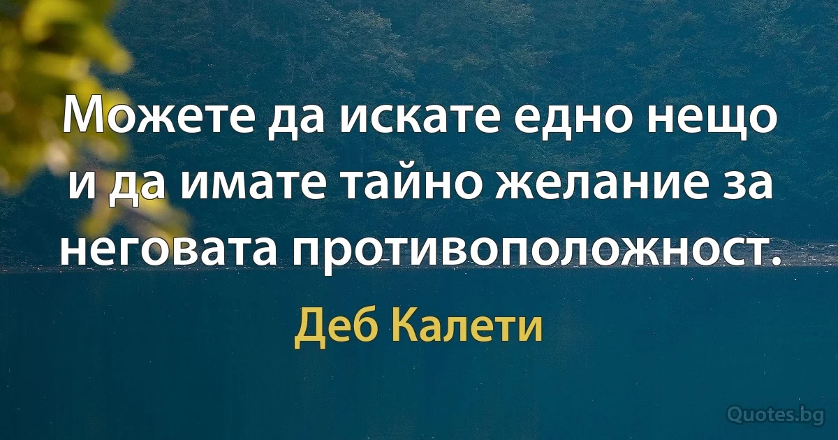 Можете да искате едно нещо и да имате тайно желание за неговата противоположност. (Деб Калети)