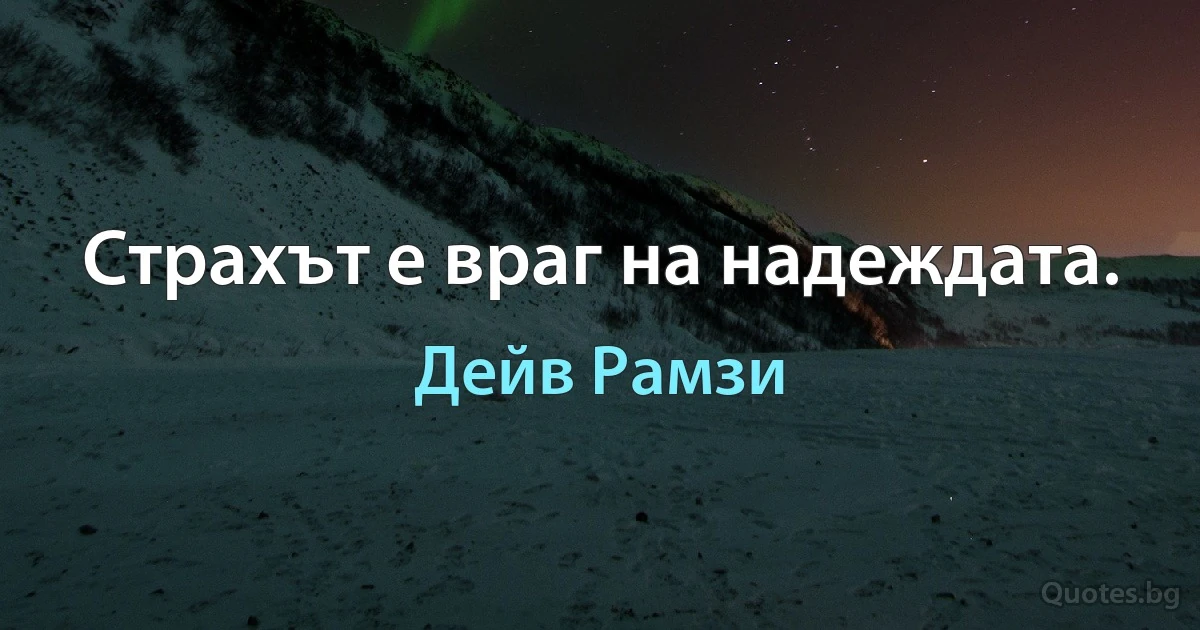 Страхът е враг на надеждата. (Дейв Рамзи)