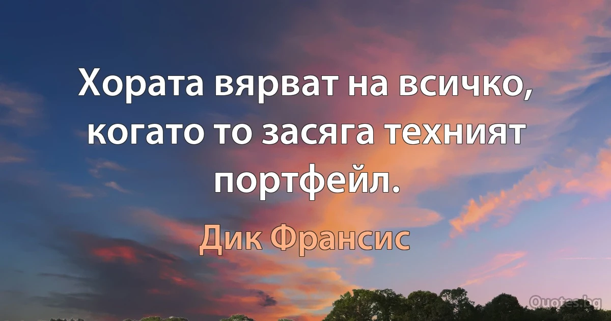 Хората вярват на всичко, когато то засяга техният портфейл. (Дик Франсис)