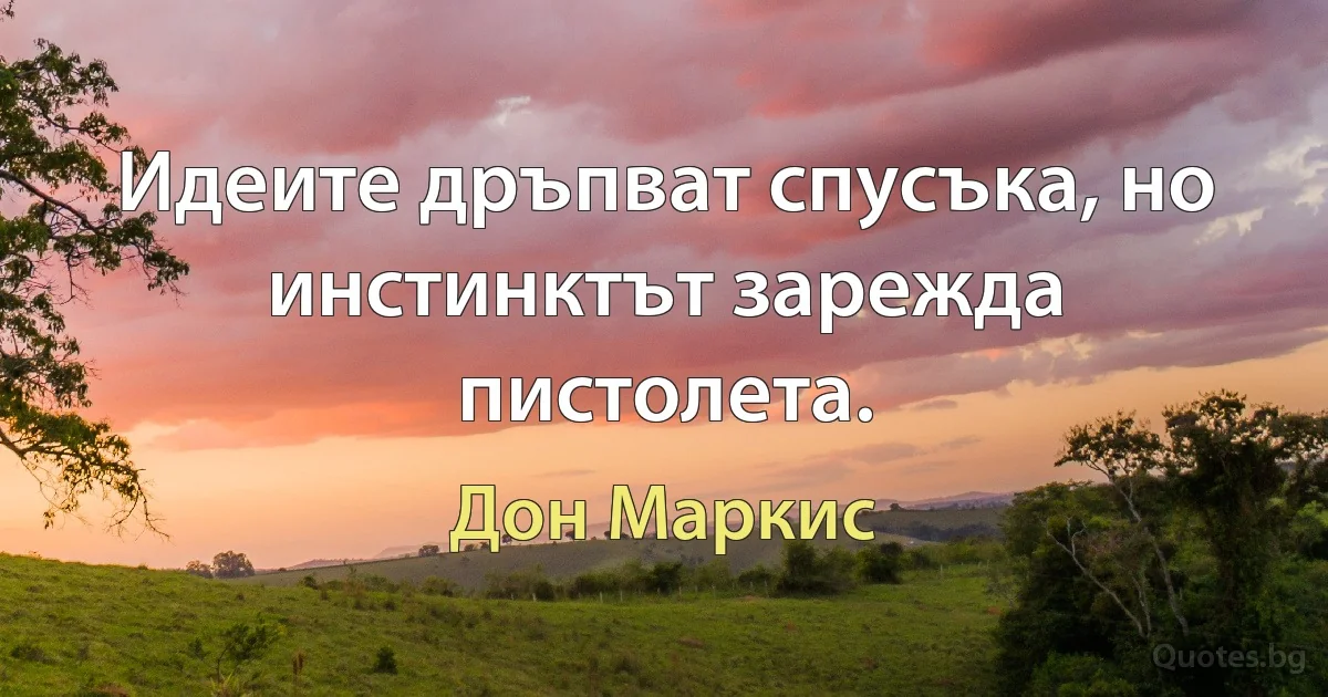 Идеите дръпват спусъка, но инстинктът зарежда пистолета. (Дон Маркис)