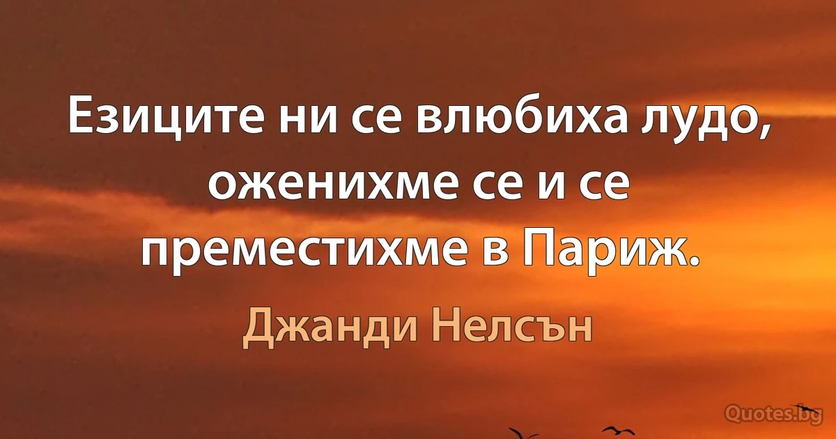 Езиците ни се влюбиха лудо, оженихме се и се преместихме в Париж. (Джанди Нелсън)