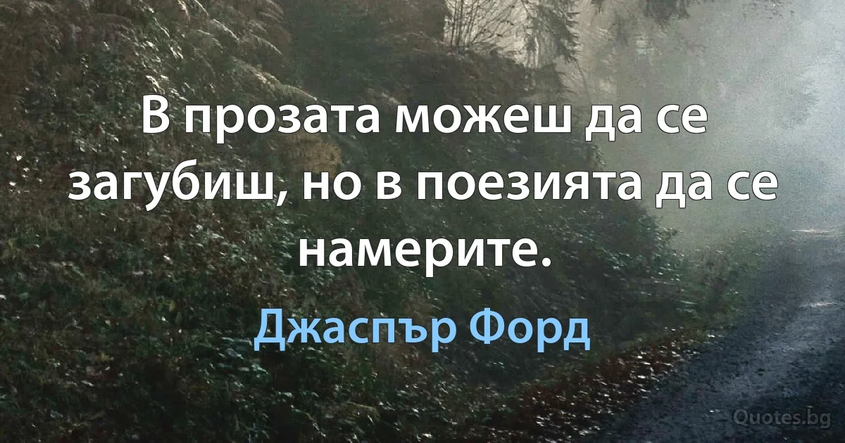 В прозата можеш да се загубиш, но в поезията да се намерите. (Джаспър Форд)