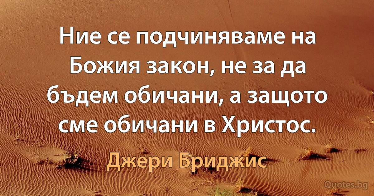 Ние се подчиняваме на Божия закон, не за да бъдем обичани, а защото сме обичани в Христос. (Джери Бриджис)