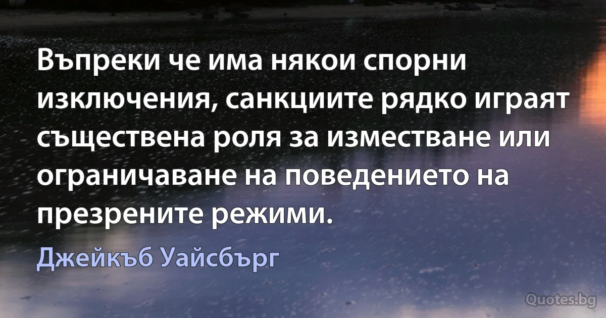 Въпреки че има някои спорни изключения, санкциите рядко играят съществена роля за изместване или ограничаване на поведението на презрените режими. (Джейкъб Уайсбърг)