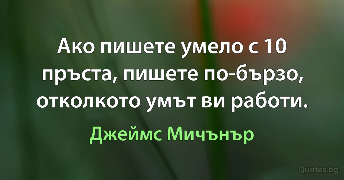 Ако пишете умело с 10 пръста, пишете по-бързо, отколкото умът ви работи. (Джеймс Мичънър)