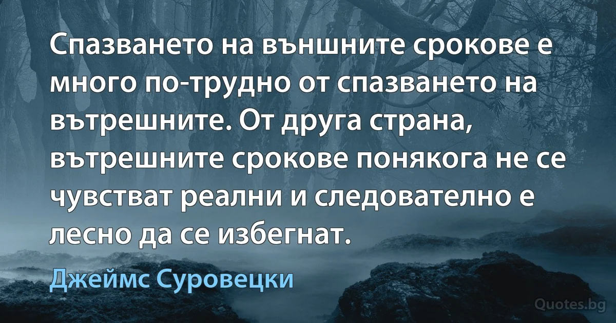 Спазването на външните срокове е много по-трудно от спазването на вътрешните. От друга страна, вътрешните срокове понякога не се чувстват реални и следователно е лесно да се избегнат. (Джеймс Суровецки)