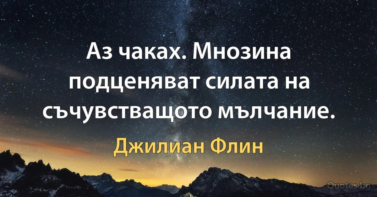 Аз чаках. Мнозина подценяват силата на съчувстващото мълчание. (Джилиан Флин)