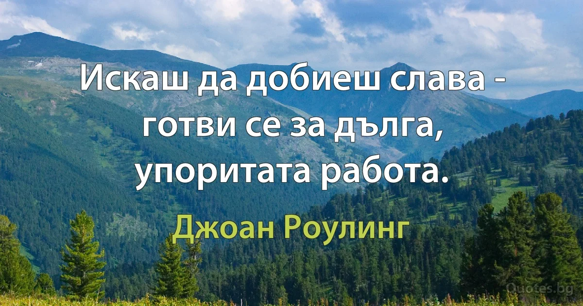 Искаш да добиеш слава - готви се за дълга, упоритата работа. (Джоан Роулинг)