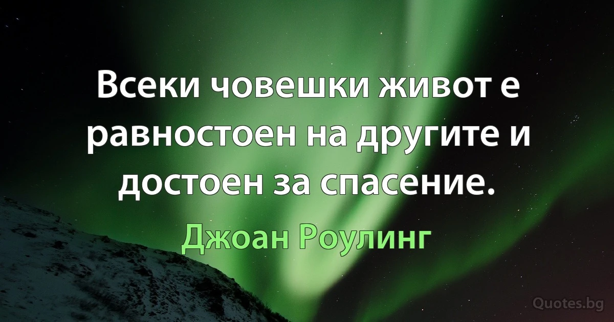 Всеки човешки живот е равностоен на другите и достоен за спасение. (Джоан Роулинг)