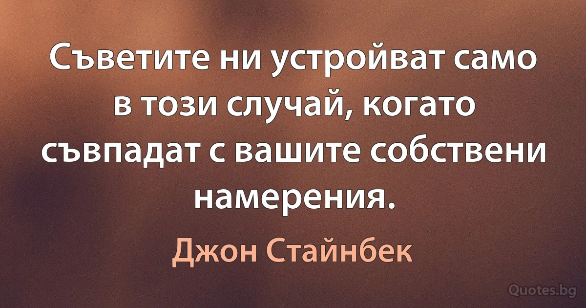 Съветите ни устройват само в този случай, когато съвпадат с вашите собствени намерения. (Джон Стайнбек)