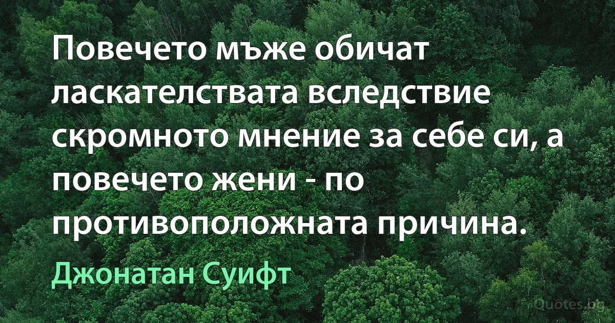 Повечето мъже обичат ласкателствата вследствие скромното мнение за себе си, а повечето жени - по противоположната причина. (Джонатан Суифт)