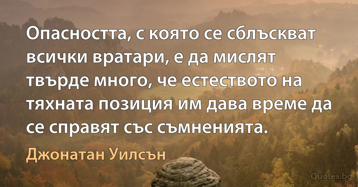 Опасността, с която се сблъскват всички вратари, е да мислят твърде много, че естеството на тяхната позиция им дава време да се справят със съмненията. (Джонатан Уилсън)