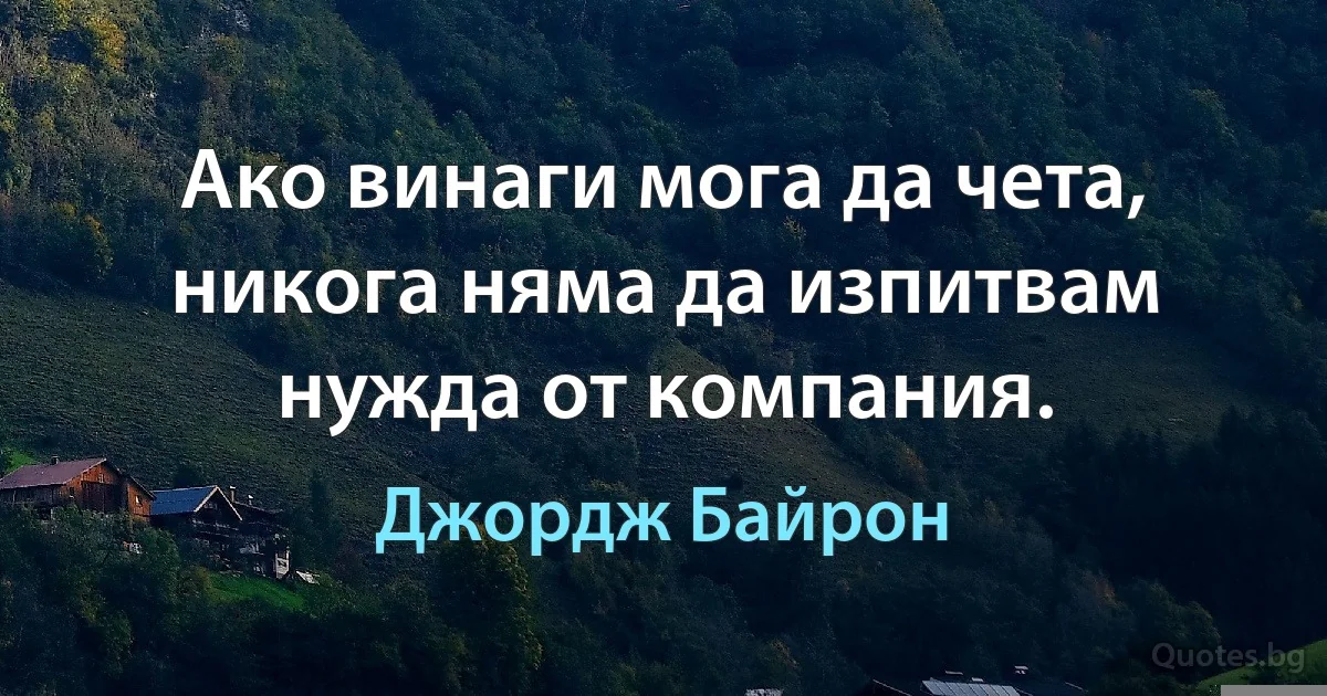 Ако винаги мога да чета, никога няма да изпитвам нужда от компания. (Джордж Байрон)