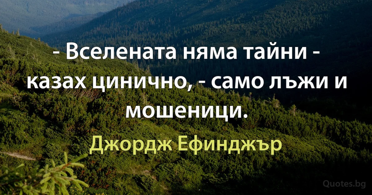 - Вселената няма тайни - казах цинично, - само лъжи и мошеници. (Джордж Ефинджър)