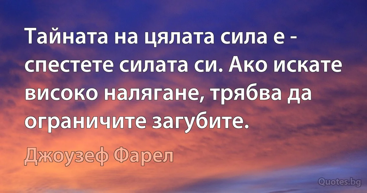 Тайната на цялата сила е - спестете силата си. Ако искате високо налягане, трябва да ограничите загубите. (Джоузеф Фарел)