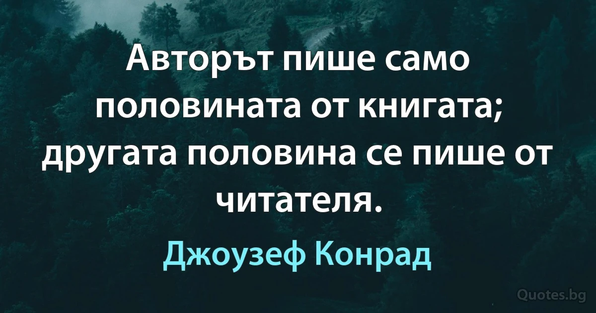 Авторът пише само половината от книгата; другата половина се пише от читателя. (Джоузеф Конрад)