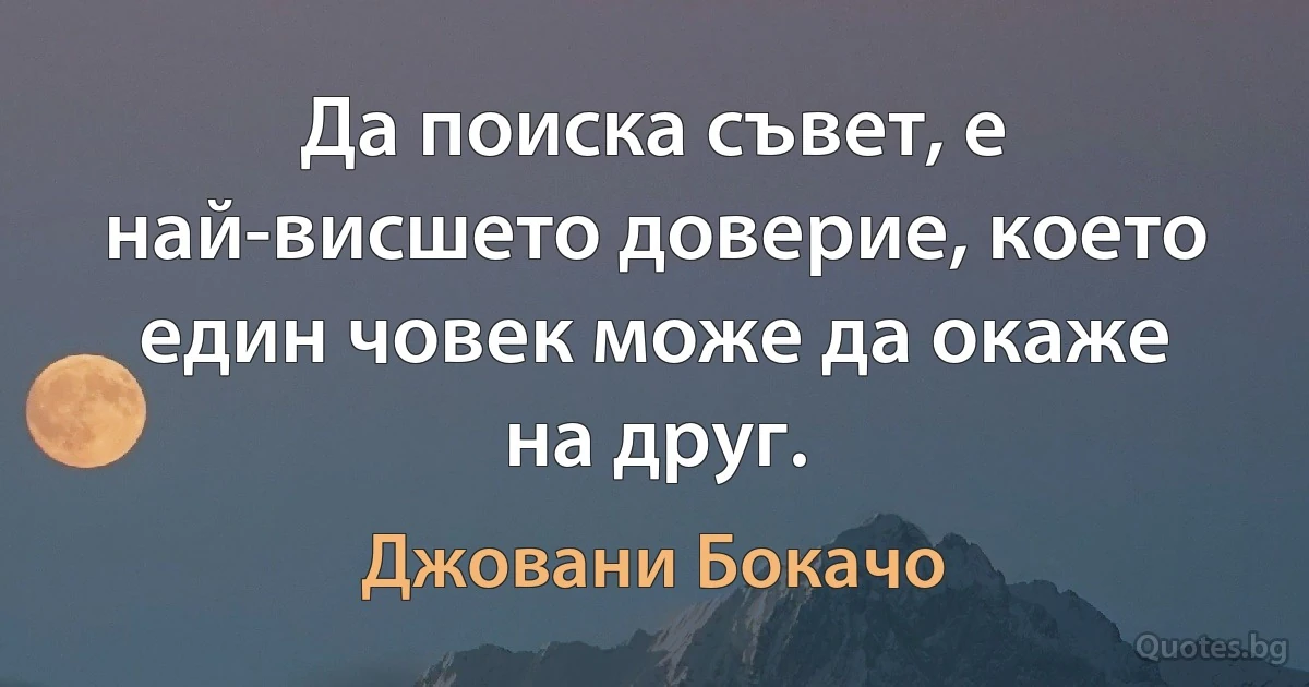 Да поиска съвет, е най-висшето доверие, което един човек може да окаже на друг. (Джовани Бокачо)