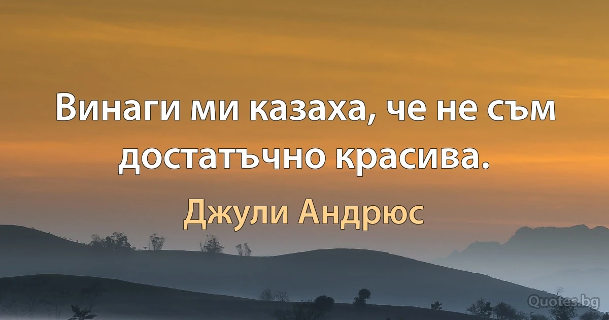 Винаги ми казаха, че не съм достатъчно красива. (Джули Андрюс)