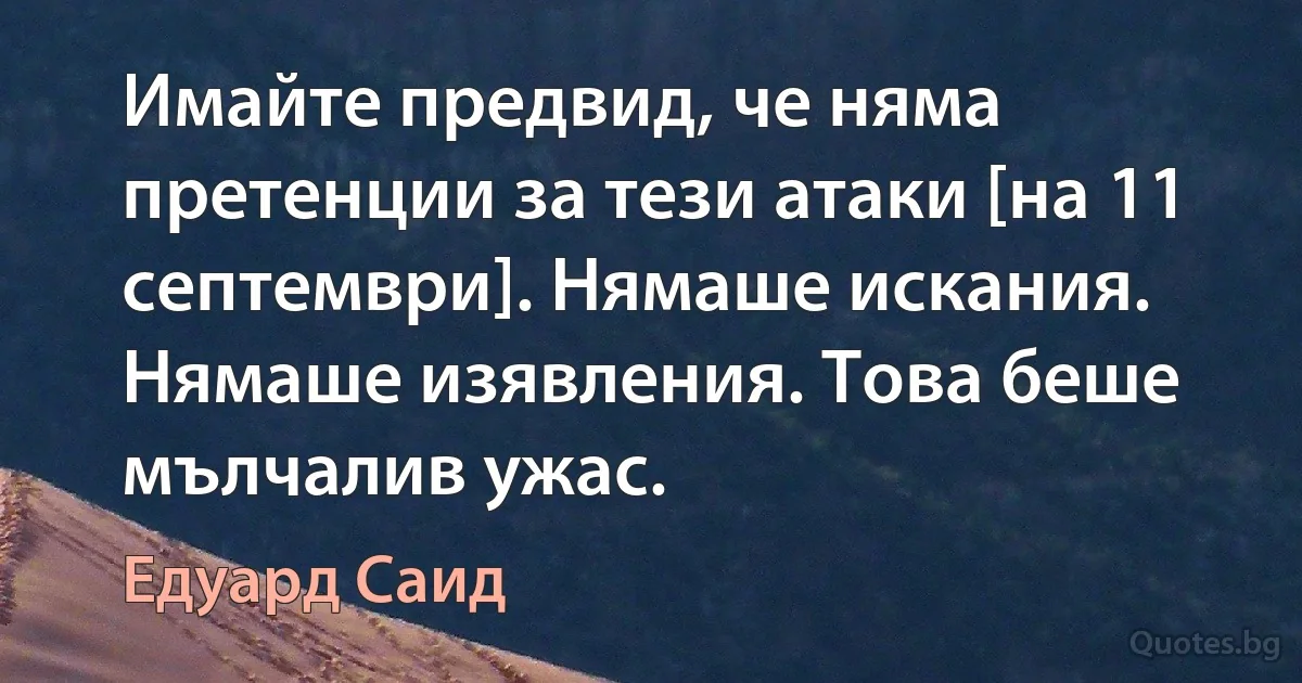 Имайте предвид, че няма претенции за тези атаки [на 11 септември]. Нямаше искания. Нямаше изявления. Това беше мълчалив ужас. (Едуард Саид)