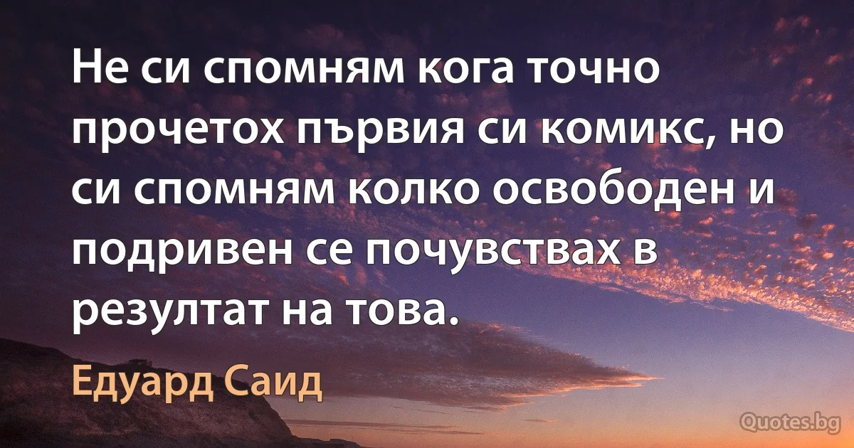 Не си спомням кога точно прочетох първия си комикс, но си спомням колко освободен и подривен се почувствах в резултат на това. (Едуард Саид)