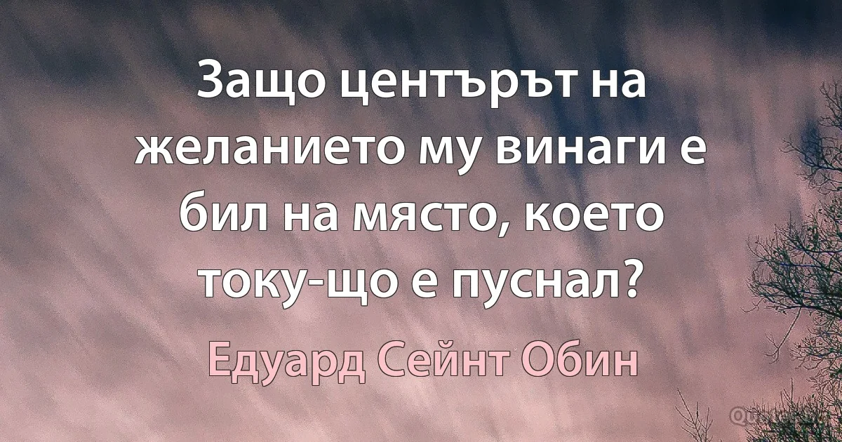 Защо центърът на желанието му винаги е бил на място, което току-що е пуснал? (Едуард Сейнт Обин)