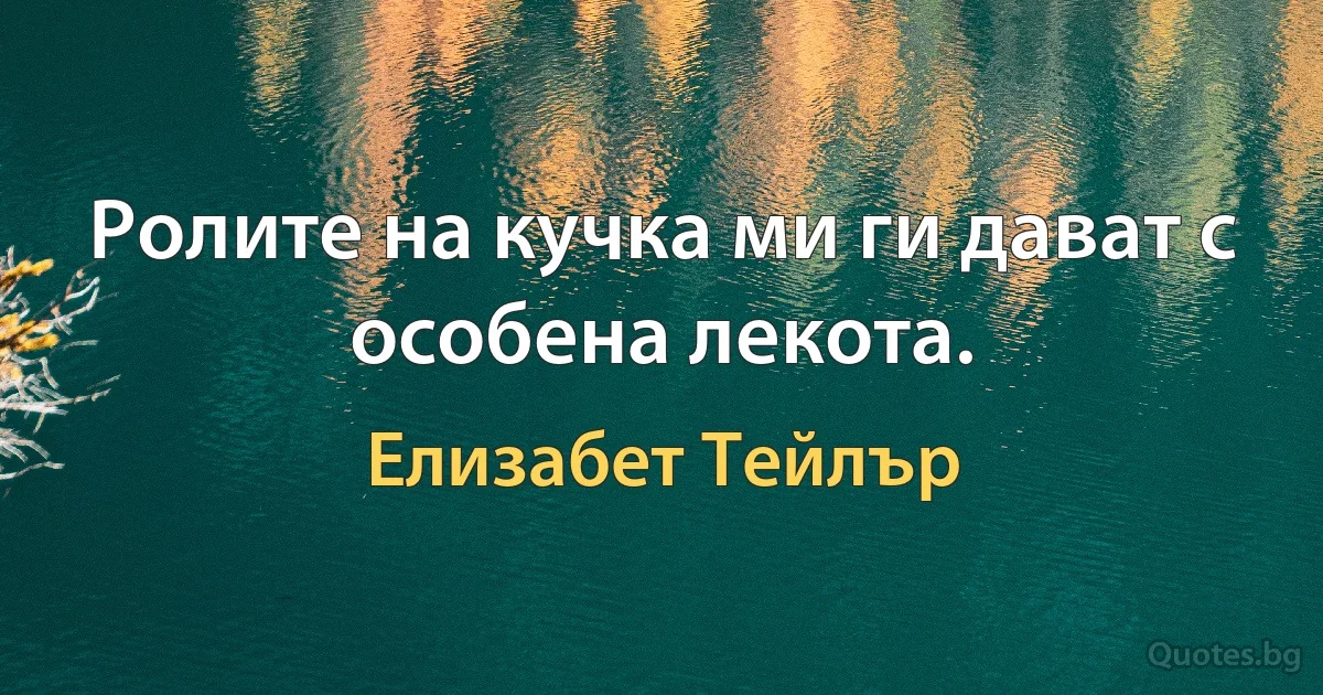 Ролите на кучка ми ги дават с особена лекота. (Елизабет Тейлър)